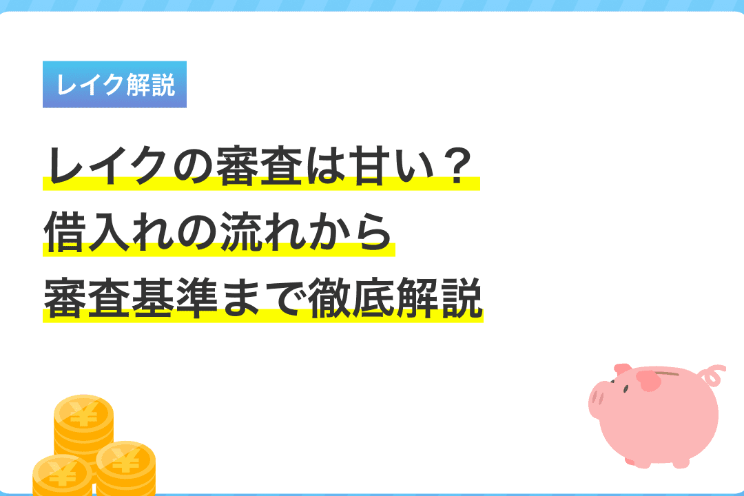 レイク審査は甘い？借入の流れと基準を徹底解説