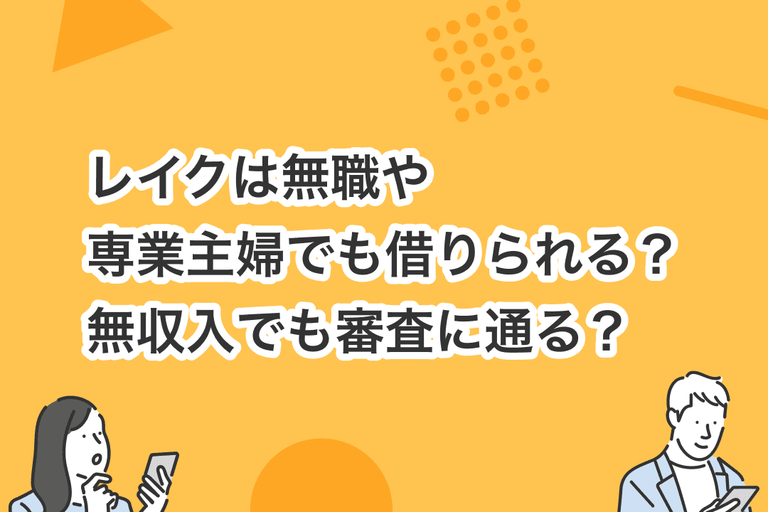 レイク：無職・専業主婦でも借りられる？